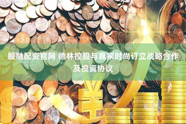股融配资官网 德林控股与赢家时尚订立战略合作及投资协议