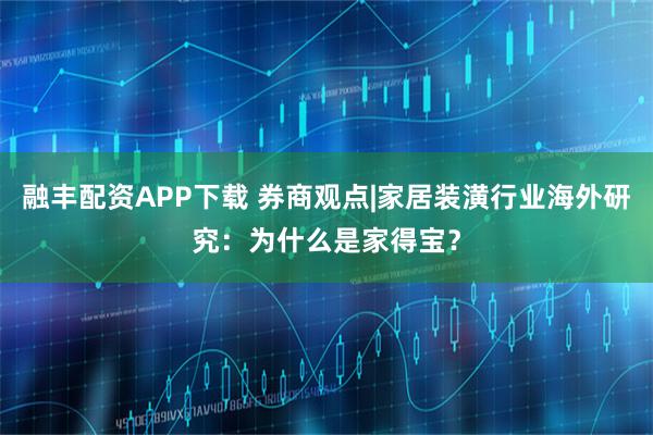 融丰配资APP下载 券商观点|家居装潢行业海外研究：为什么是家得宝？