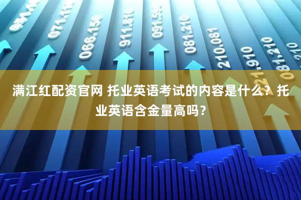 满江红配资官网 托业英语考试的内容是什么？托业英语含金量高吗？