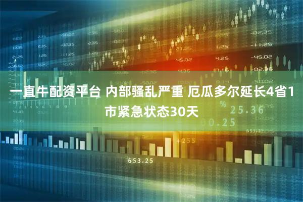 一直牛配资平台 内部骚乱严重 厄瓜多尔延长4省1市紧急状态30天