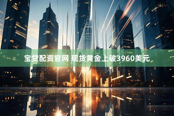 宝贷配资官网 现货黄金上破3960美元