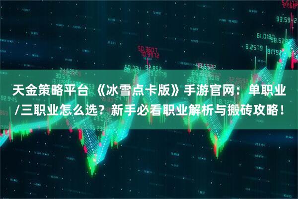 天金策略平台 《冰雪点卡版》手游官网：单职业/三职业怎么选？新手必看职业解析与搬砖攻略！