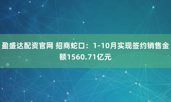 盈盛达配资官网 招商蛇口：1-10月实现签约销售金额1560.71亿元