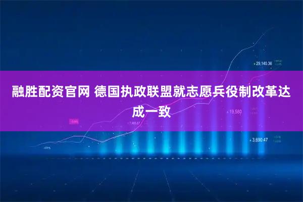 融胜配资官网 德国执政联盟就志愿兵役制改革达成一致