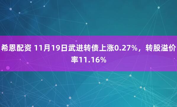 希恩配资 11月19日武进转债上涨0.27%，转股溢价率11.16%