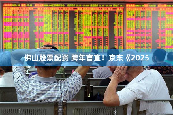 佛山股票配资 跨年官宣！京东《2025