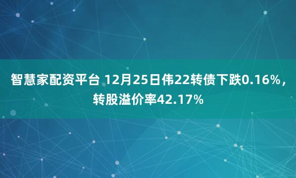智慧家配资平台 12月25日伟22转债下跌0.16%，转股溢价率42.17%