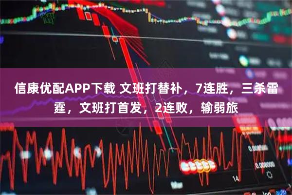 信康优配APP下载 文班打替补，7连胜，三杀雷霆，文班打首发，2连败，输弱旅