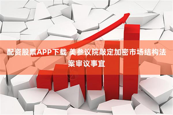 配资股票APP下载 美参议院敲定加密市场结构法案审议事宜