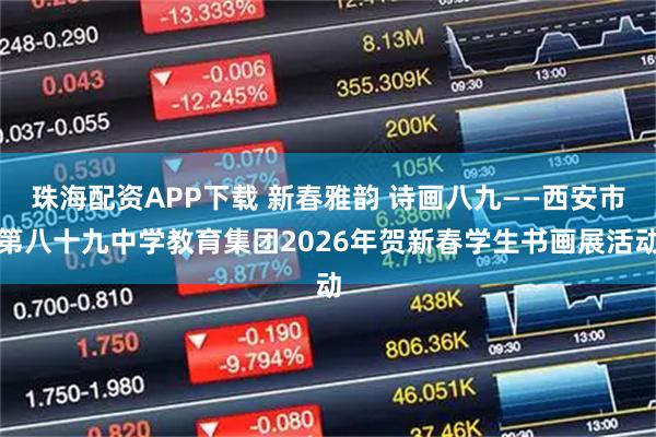 珠海配资APP下载 新春雅韵 诗画八九——西安市第八十九中学教育集团2026年贺新春学生书画展活动