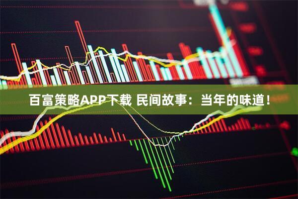 百富策略APP下载 民间故事：当年的味道！